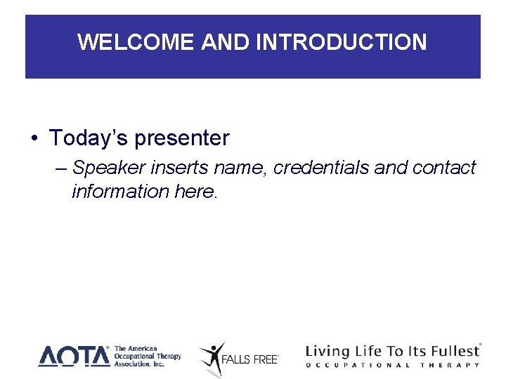 WELCOME AND INTRODUCTION • Today’s presenter – Speaker inserts name, credentials and contact information