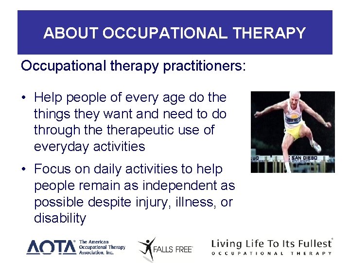 ABOUT OCCUPATIONAL THERAPY Occupational therapy practitioners: • Help people of every age do the