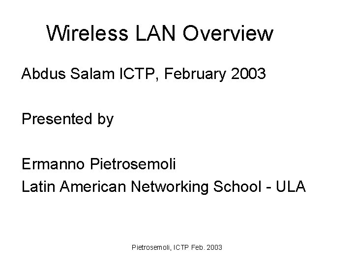 Wireless LAN Overview Abdus Salam ICTP, February 2003 Presented by Ermanno Pietrosemoli Latin American