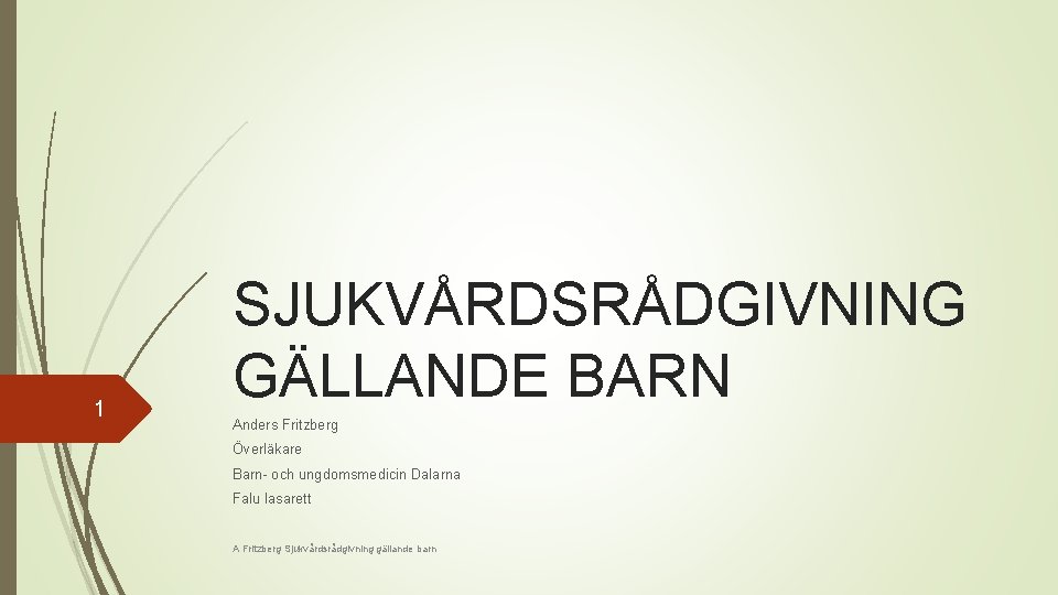 1 SJUKVÅRDSRÅDGIVNING GÄLLANDE BARN Anders Fritzberg Överläkare Barn- och ungdomsmedicin Dalarna Falu lasarett A