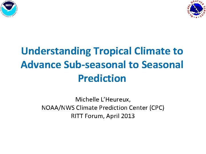 Understanding Tropical Climate to Advance Sub-seasonal to Seasonal Prediction Michelle L’Heureux, NOAA/NWS Climate Prediction