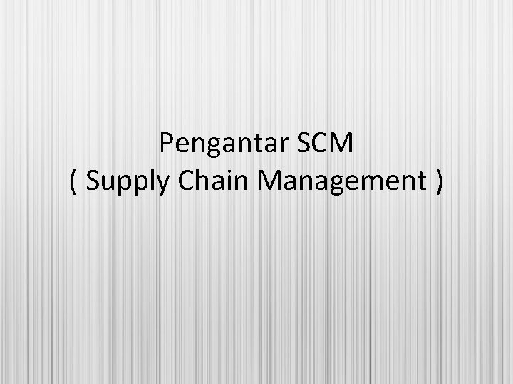 Pengantar SCM ( Supply Chain Management ) 