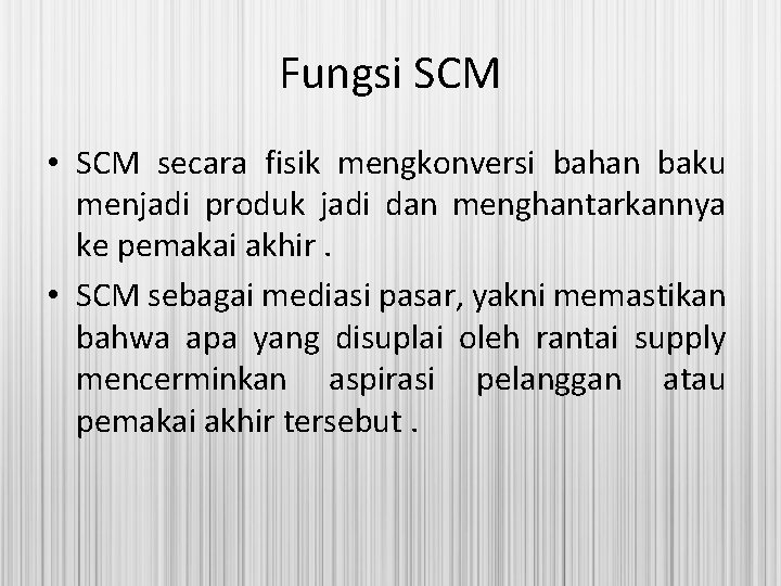 Fungsi SCM • SCM secara fisik mengkonversi bahan baku menjadi produk jadi dan menghantarkannya Fungsi SCM • SCM secara fisik mengkonversi bahan baku menjadi produk jadi dan menghantarkannya