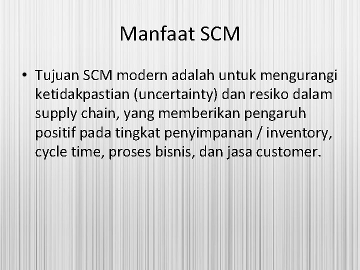 Manfaat SCM • Tujuan SCM modern adalah untuk mengurangi ketidakpastian (uncertainty) dan resiko dalam