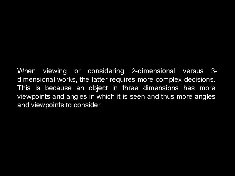 When viewing or considering 2 -dimensional versus 3 dimensional works, the latter requires more