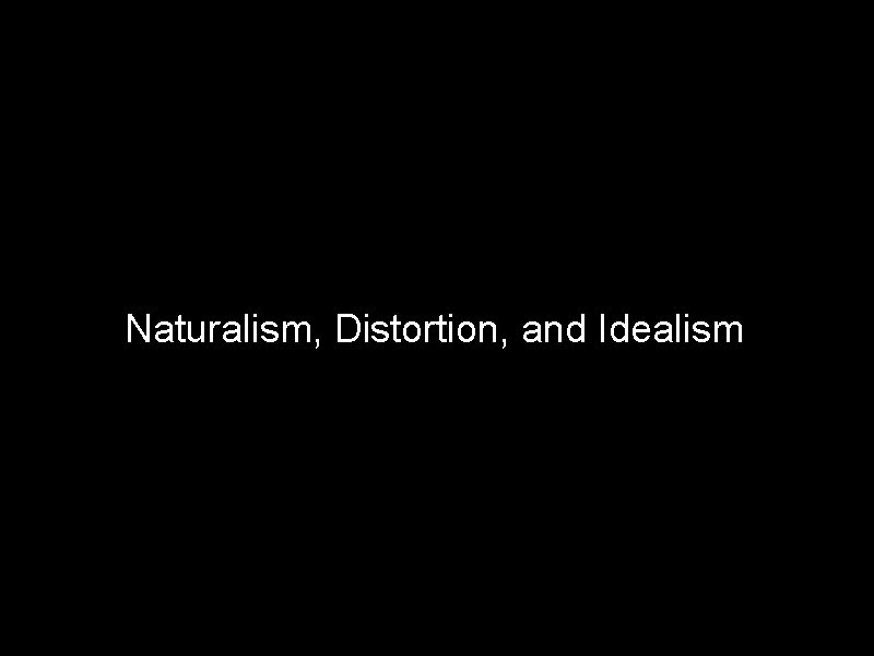 Naturalism, Distortion, and Idealism 