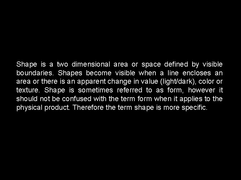 Shape is a two dimensional area or space defined by visible boundaries. Shapes become