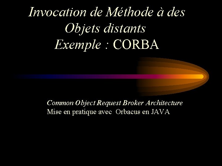  Invocation de Méthode à des Objets distants Exemple : CORBA Common Object Request