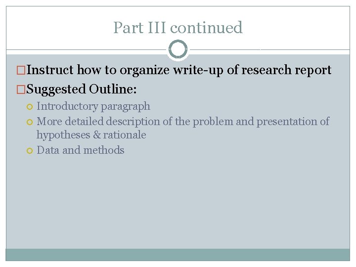 Part III continued �Instruct how to organize write-up of research report �Suggested Outline: Introductory