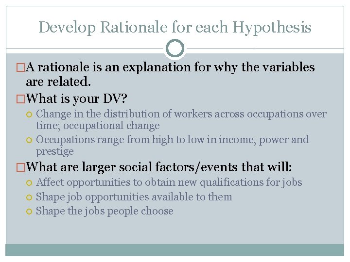 Develop Rationale for each Hypothesis �A rationale is an explanation for why the variables