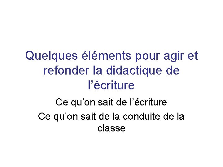Quelques éléments pour agir et refonder la didactique de l’écriture Ce qu’on sait de