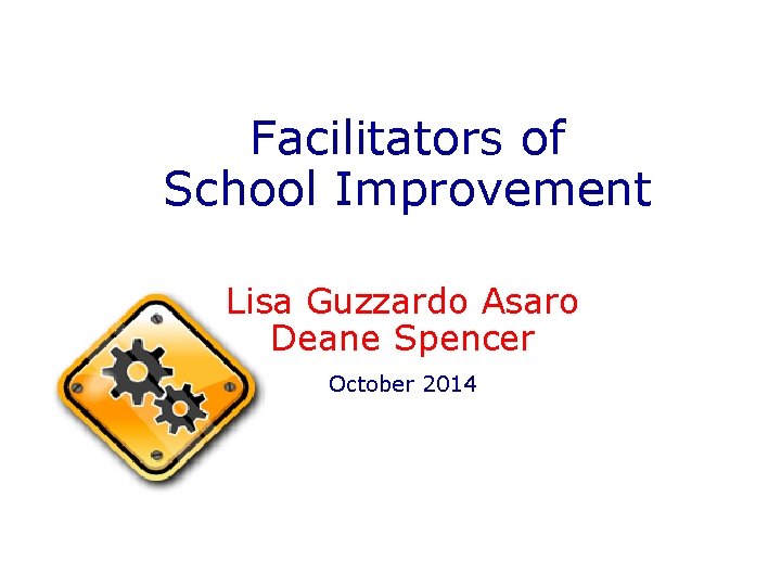 Facilitators of School Improvement Lisa Guzzardo Asaro Deane Spencer October 2014 