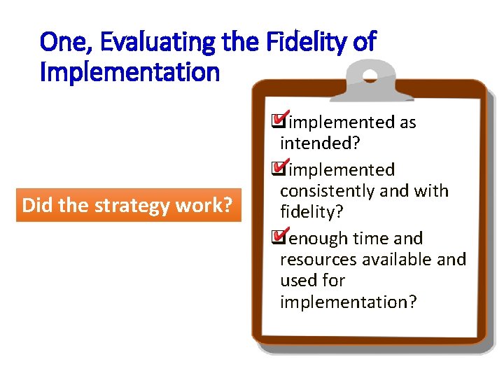 One, Evaluating the Fidelity of Implementation Did the strategy work? qimplemented as intended? qimplemented