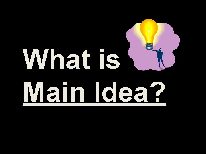 What is Main Idea? What is Main Idea?