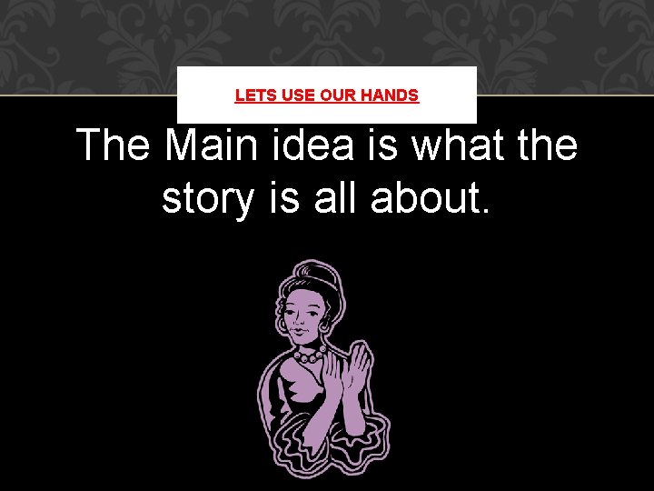 LETS USE OUR HANDS The Main idea is what the story is all about. LETS USE OUR HANDS The Main idea is what the story is all about.