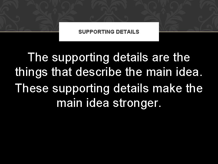 SUPPORTING DETAILS The supporting details are things that describe the main idea. These supporting SUPPORTING DETAILS The supporting details are things that describe the main idea. These supporting
