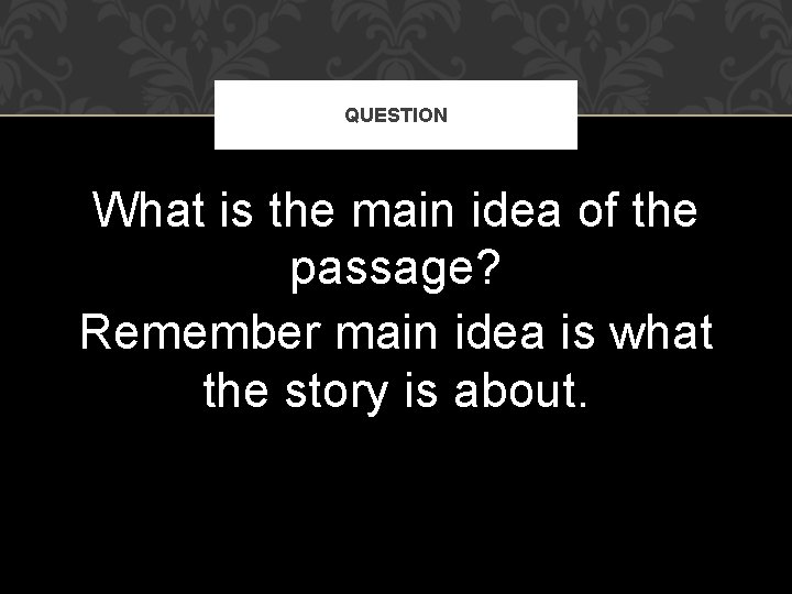 QUESTION What is the main idea of the passage? Remember main idea is what QUESTION What is the main idea of the passage? Remember main idea is what