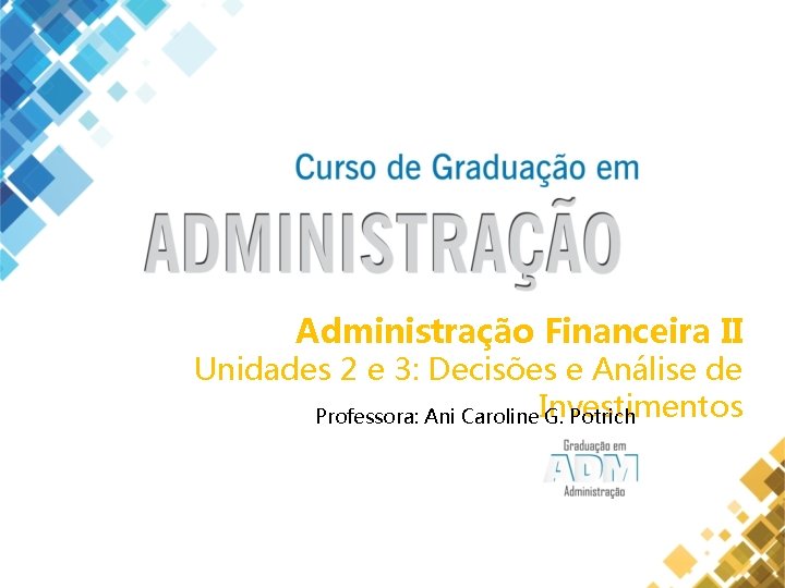 Administração Financeira II Unidades 2 e 3: Decisões e Análise de Professora: Ani Caroline.