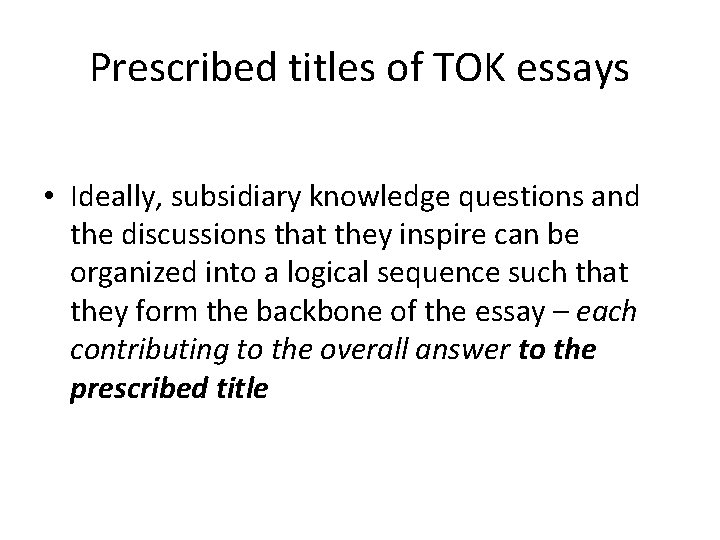 Prescribed titles of TOK essays • Ideally, subsidiary knowledge questions and the discussions that