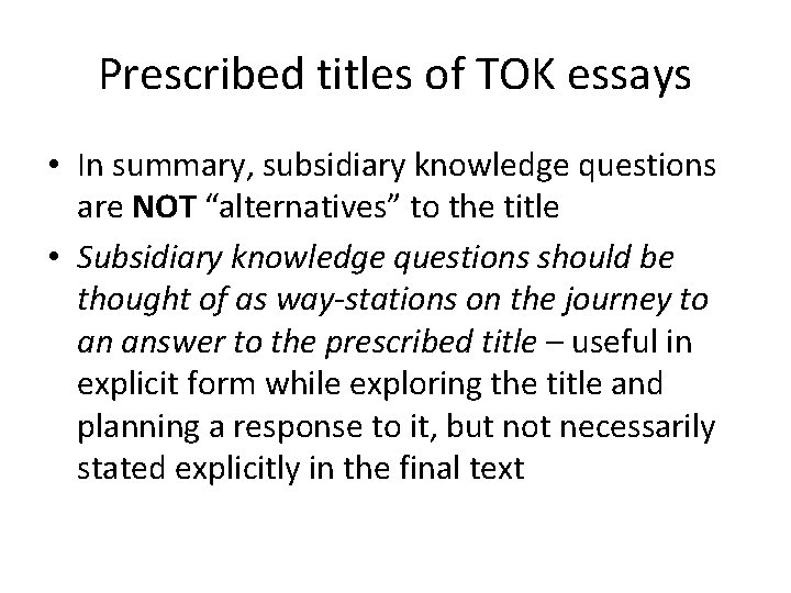 Prescribed titles of TOK essays • In summary, subsidiary knowledge questions are NOT “alternatives”