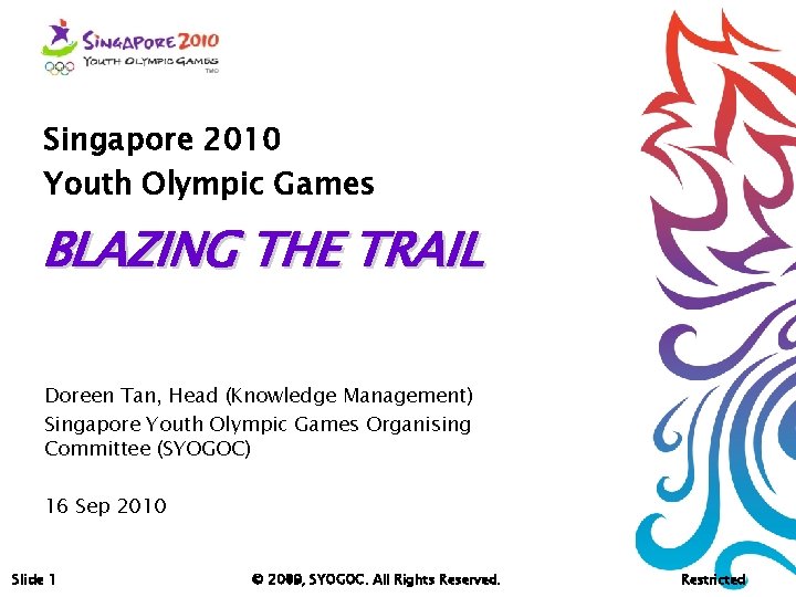 Singapore 2010 Youth Olympic Games BLAZING THE TRAIL Doreen Tan, Head (Knowledge Management) Singapore