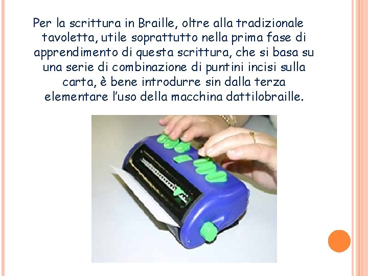 Per la scrittura in Braille, oltre alla tradizionale tavoletta, utile soprattutto nella prima fase