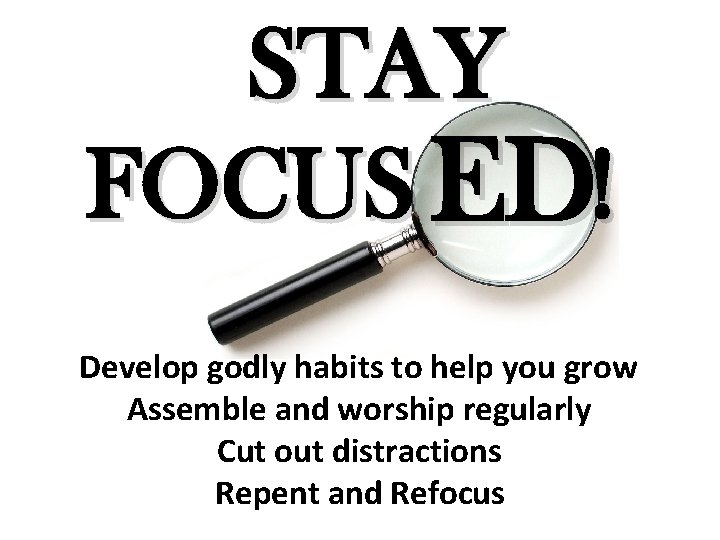 STAY FOCUS ED! Develop godly habits to help you grow Assemble and worship regularly