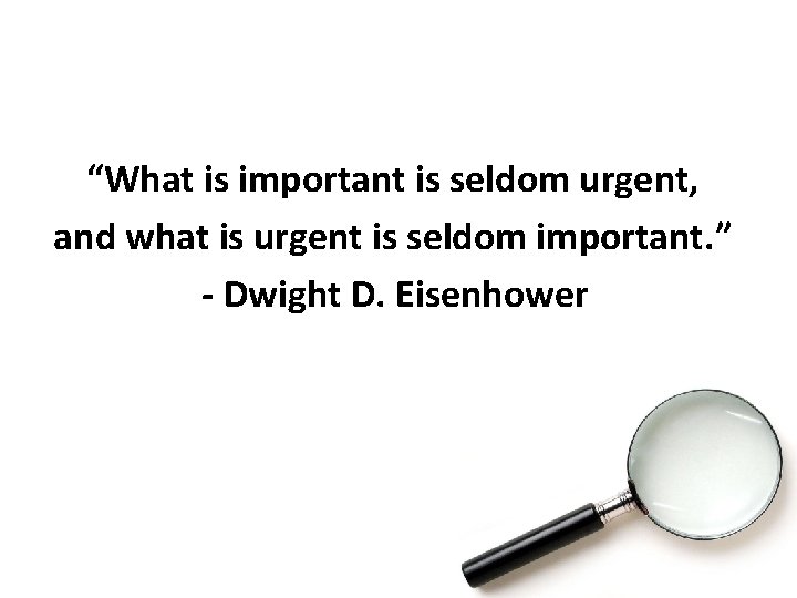 “What is important is seldom urgent, and what is urgent is seldom important. ”