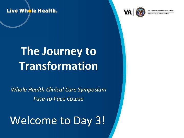 The Journey to Transformation Whole Health Clinical Care Symposium Face-to-Face Course Welcome to Day