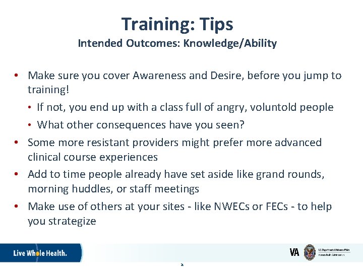 Training: Tips Intended Outcomes: Knowledge/Ability • Make sure you cover Awareness and Desire, before