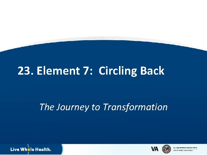 23. Element 7: Circling Back The Journey to Transformation 27 