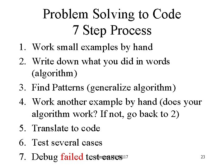 Problem Solving to Code 7 Step Process 1. Work small examples by hand 2.