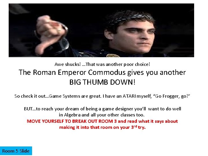 Awe shucks! …That was another poor choice! The Roman Emperor Commodus gives you another