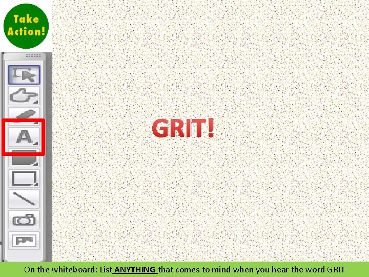 GRIT! On the whiteboard: List ANYTHING that comes to mind when you hear the