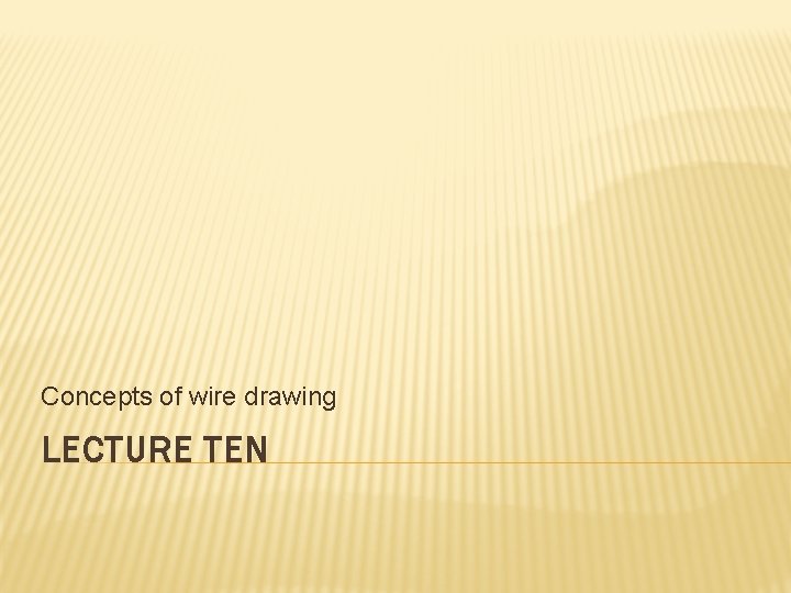 Concepts of wire drawing LECTURE TEN 