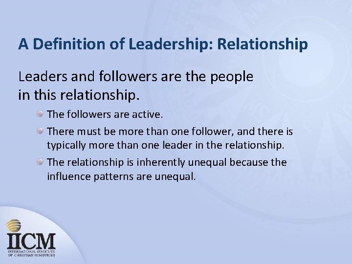A Definition of Leadership: Relationship Leaders and followers are the people in this relationship.