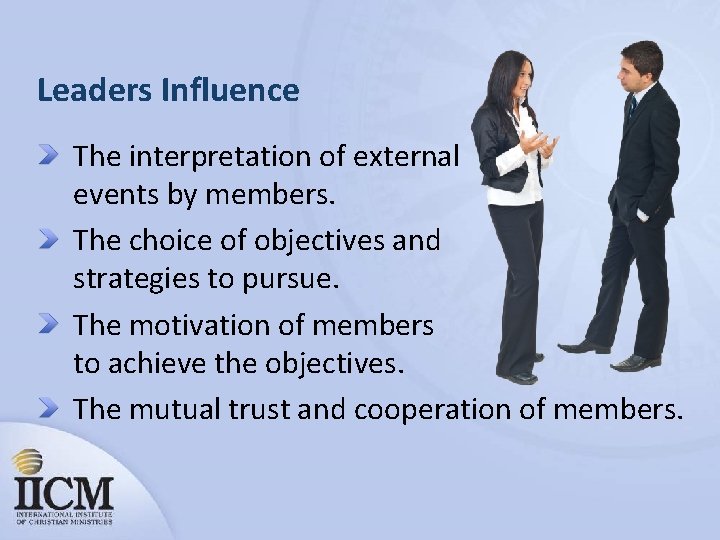Leaders Influence The interpretation of external events by members. The choice of objectives and