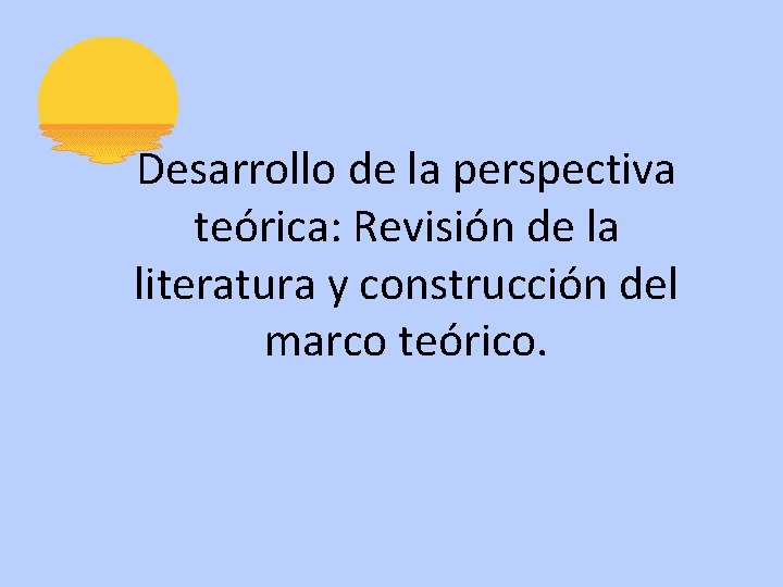 Desarrollo de la perspectiva teórica: Revisión de la literatura y construcción del marco teórico.