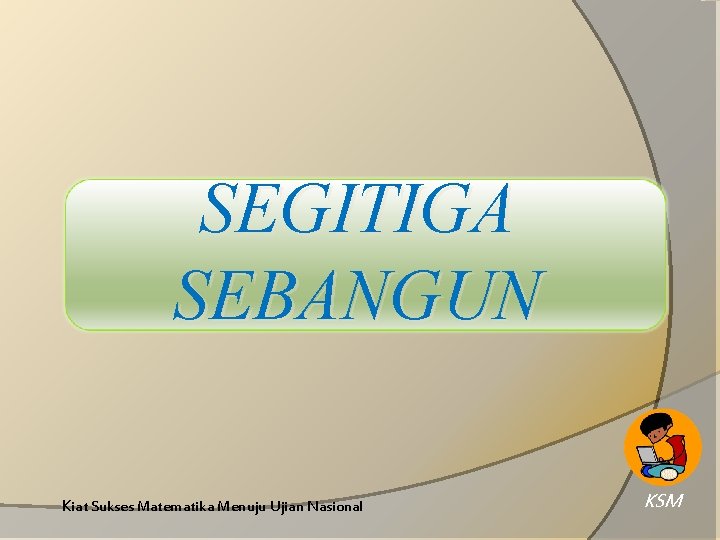 SEGITIGA SEBANGUN Kiat Sukses Matematika Menuju Ujian Nasional KSM 