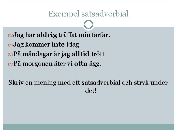 Exempel satsadverbial Jag har aldrig träffat min farfar. Jag kommer inte idag. På måndagar