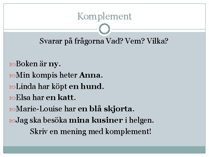 Komplement Svarar på frågorna Vad? Vem? Vilka? Boken är ny. Min kompis heter Anna.