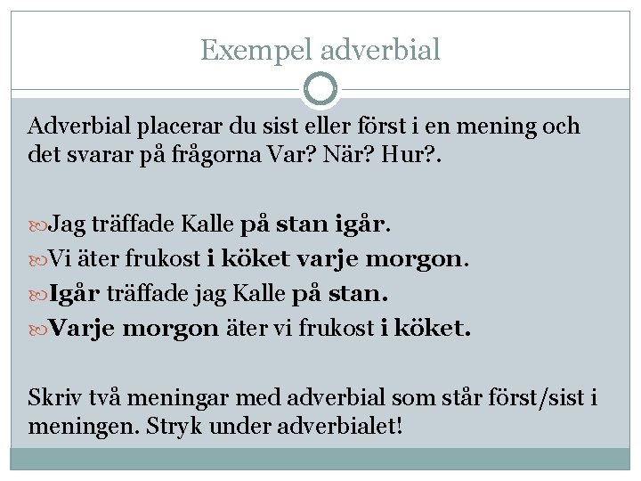 Exempel adverbial Adverbial placerar du sist eller först i en mening och det svarar