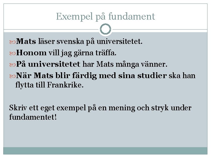 Exempel på fundament Mats läser svenska på universitetet. Honom vill jag gärna träffa. På