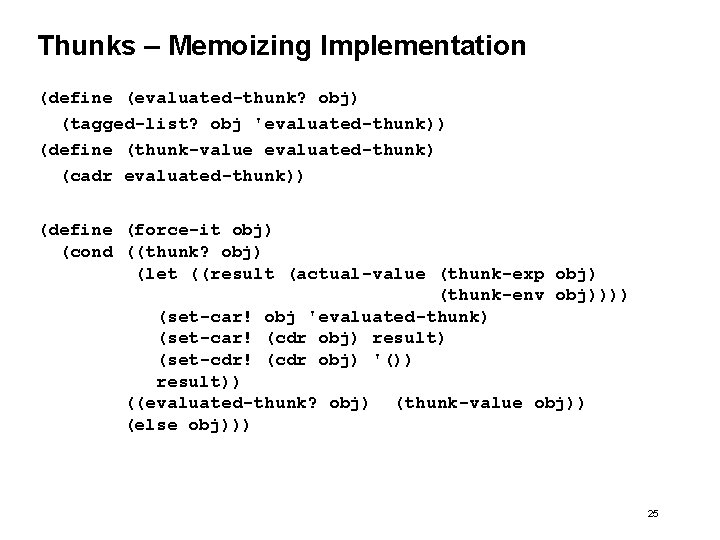 Thunks – Memoizing Implementation (define (evaluated-thunk? obj) (tagged-list? obj 'evaluated-thunk)) (define (thunk-value evaluated-thunk) (cadr
