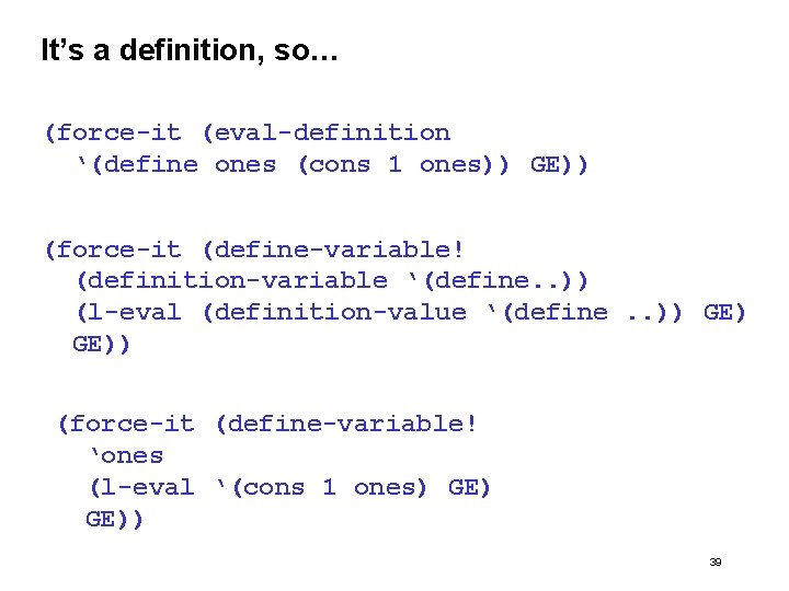 It’s a definition, so… (force-it (eval-definition ‘(define ones (cons 1 ones)) GE)) (force-it (define-variable!