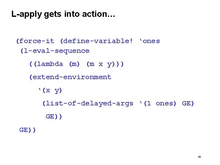 L-apply gets into action… (force-it (define-variable! ‘ones (l-eval-sequence ((lambda (m) (m x y))) (extend-environment
