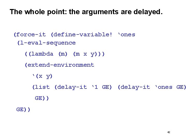 The whole point: the arguments are delayed. (force-it (define-variable! ‘ones (l-eval-sequence ((lambda (m) (m