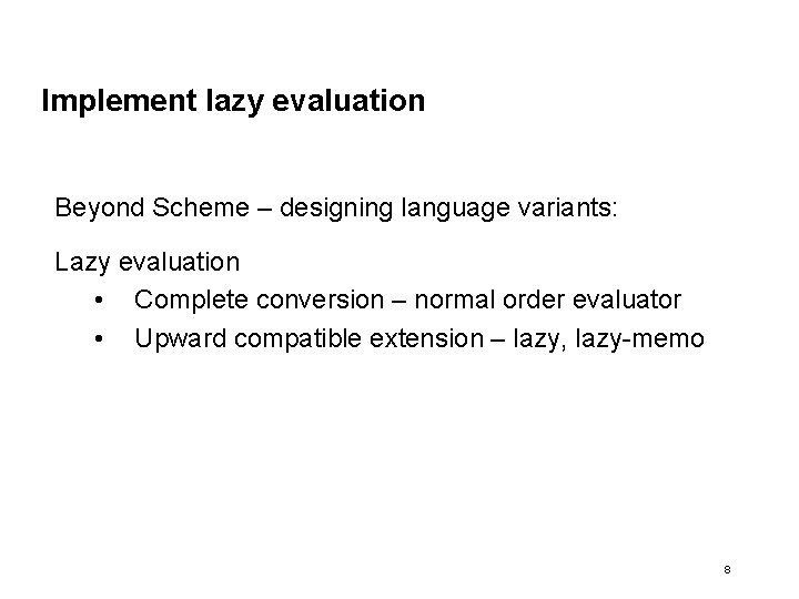 Implement lazy evaluation Beyond Scheme – designing language variants: Lazy evaluation • Complete conversion