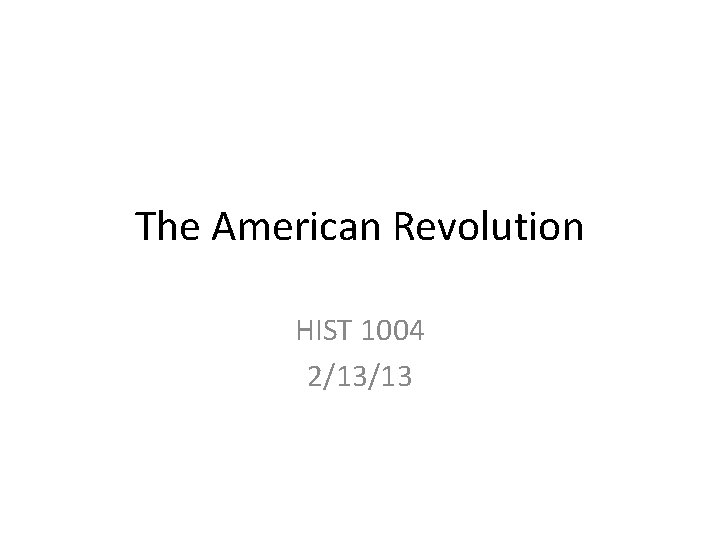 The American Revolution HIST 1004 2/13/13 