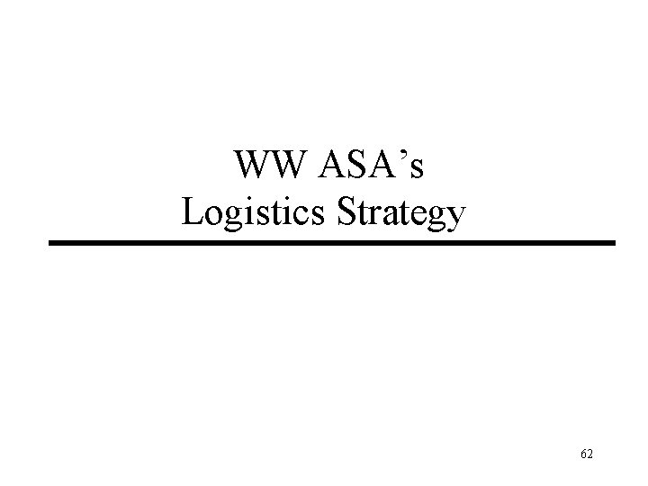 WW ASA’s Logistics Strategy 62 